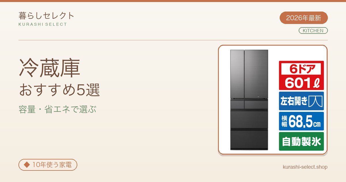 【2026年最新】容量別に選ぶ!冷蔵庫おすすめ5選|170L〜601Lの王道ラインナップ